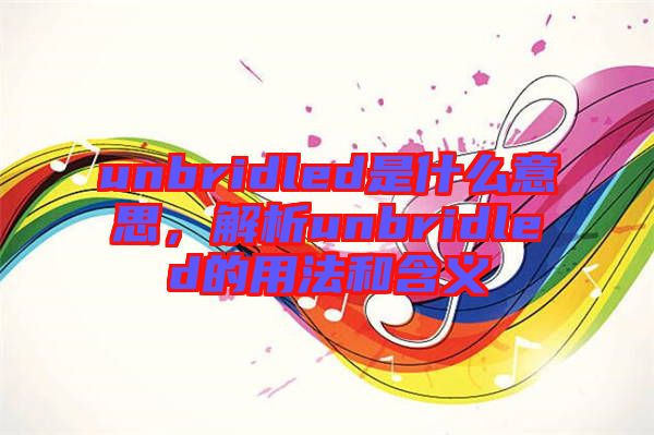 unbridled是什么意思，解析unbridled的用法和含義