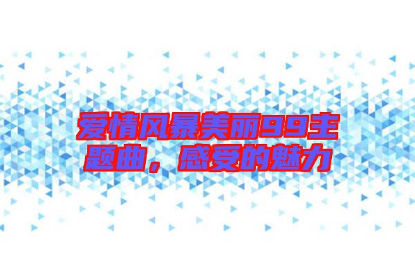 愛(ài)情風(fēng)暴美麗99主題曲，感受的魅力