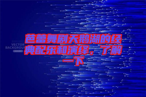 芭蕾舞劇天鵝湖的經典配樂和演繹，了解一下