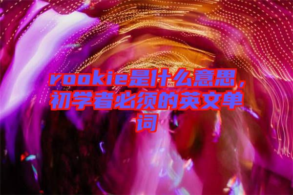 rookie是什么意思，初學者必須的英文單詞