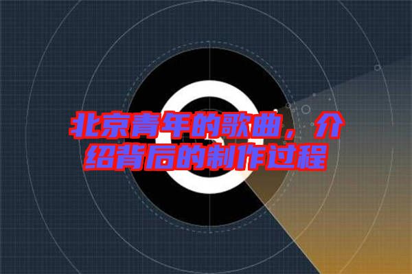 北京青年的歌曲，介紹背后的制作過程