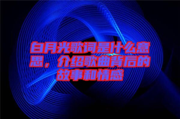白月光歌詞是什么意思，介紹歌曲背后的故事和情感