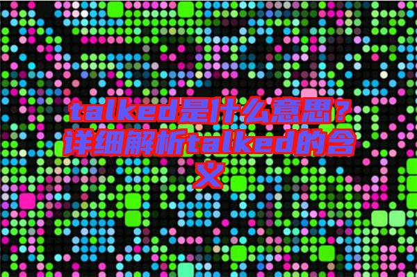 talked是什么意思？詳細解析talked的含義