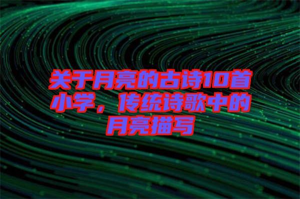 關于月亮的古詩10首小學，傳統詩歌中的月亮描寫