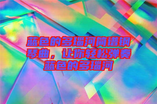 藍色的多瑙河簡譜鋼琴曲，讓你輕松彈奏藍色的多瑙河