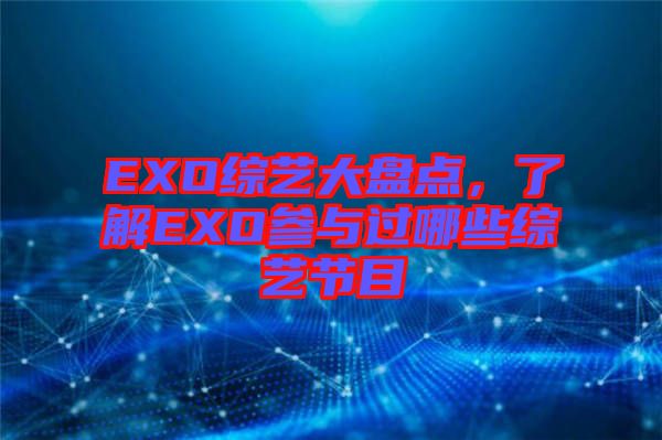 EXO綜藝大盤點(diǎn)，了解EXO參與過哪些綜藝節(jié)目