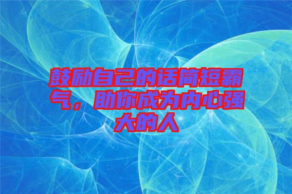 鼓勵自己的話簡短霸氣，助你成為內心強大的人