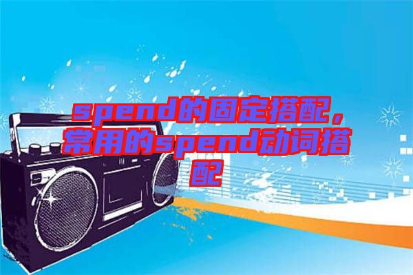spend的固定搭配，常用的spend動詞搭配