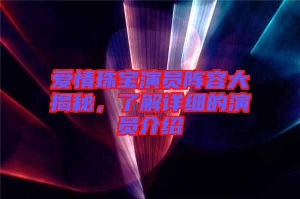 愛情珠寶演員陣容大揭秘，了解詳細的演員介紹