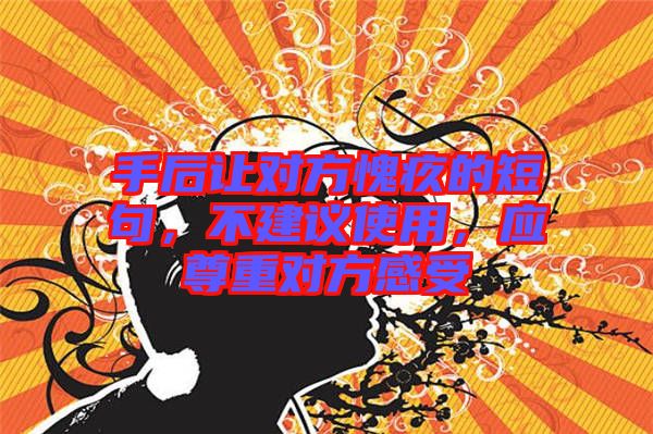 手后讓對方愧疚的短句，不建議使用，應(yīng)尊重對方感受
