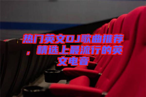 熱門英文DJ歌曲推薦，精選上最流行的英文電音