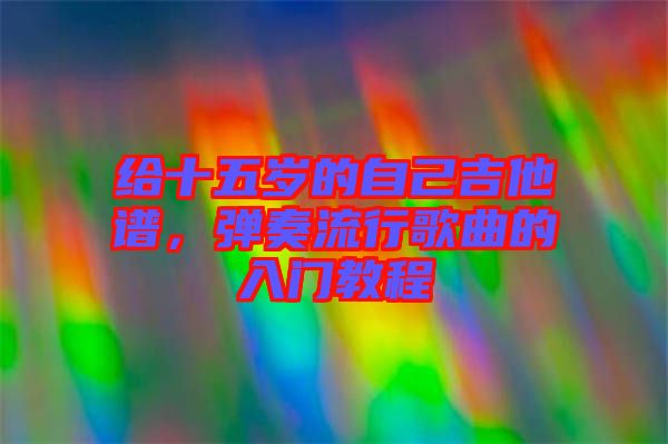 給十五歲的自己吉他譜，彈奏流行歌曲的入門教程