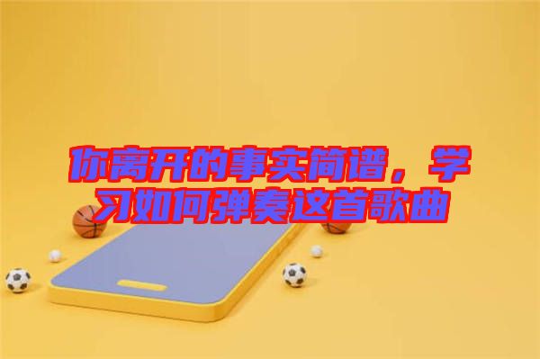 你離開的事實簡譜，學習如何彈奏這首歌曲