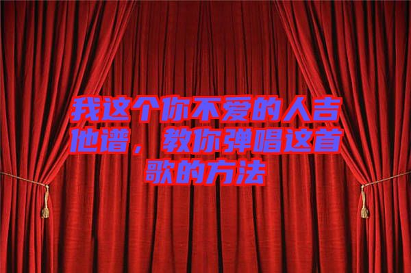 我這個你不愛的人吉他譜，教你彈唱這首歌的方法