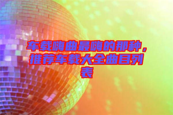 車載嗨曲最嗨的那種，推薦車載大全曲目列表