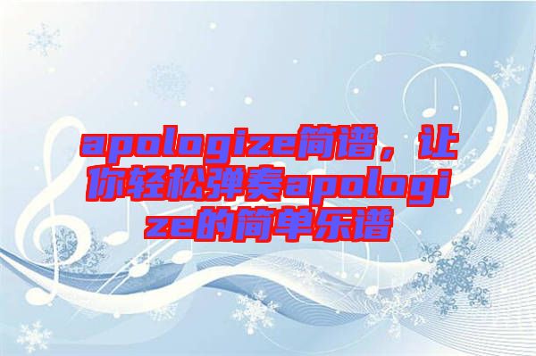 apologize簡(jiǎn)譜，讓你輕松彈奏apologize的簡(jiǎn)單樂(lè)譜