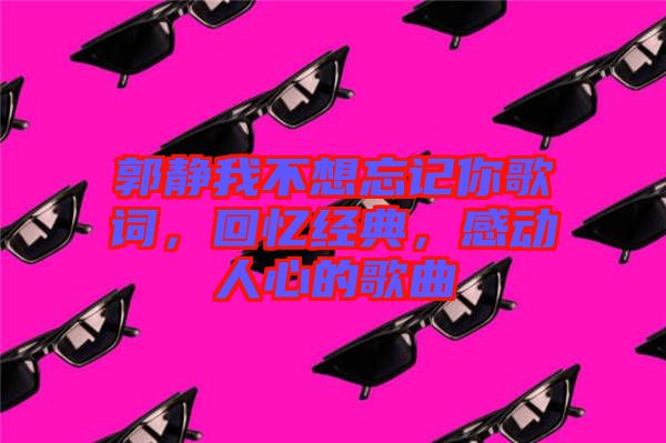 郭靜我不想忘記你歌詞，回憶經典，感動人心的歌曲