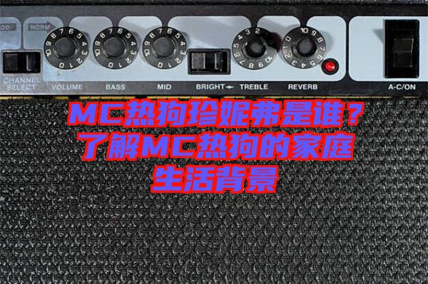 MC熱狗珍妮弗是誰？了解MC熱狗的家庭生活背景