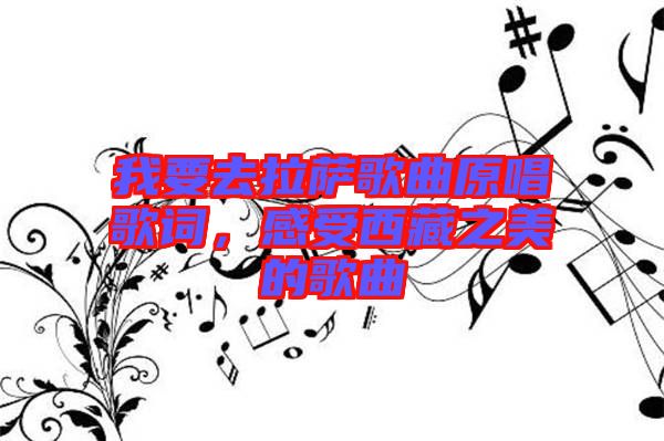 我要去拉薩歌曲原唱歌詞，感受西藏之美的歌曲