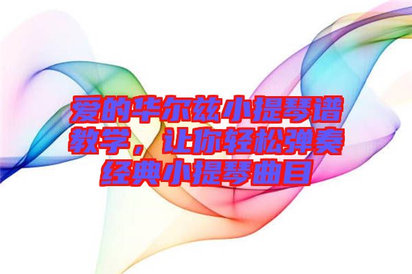 愛的華爾茲小提琴譜教學，讓你輕松彈奏經典小提琴曲目