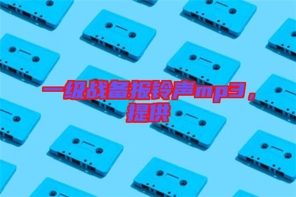 一級戰(zhàn)備報鈴聲mp3，提供