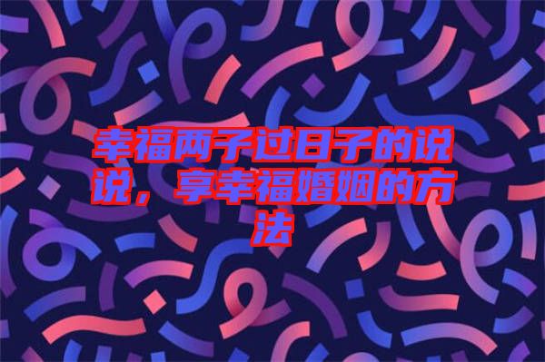幸福兩子過日子的說說，享幸?；橐龅姆椒? width=