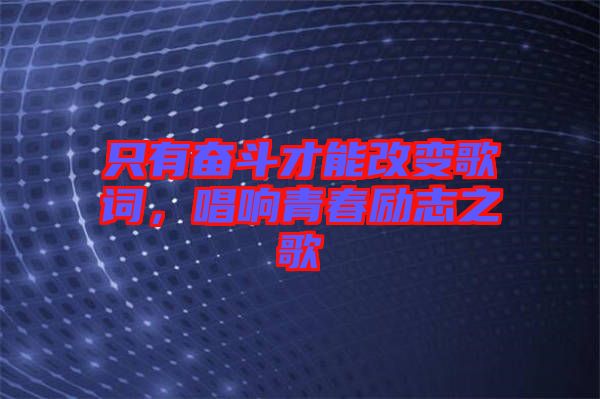 只有奮斗才能改變歌詞，唱響青春勵(lì)志之歌