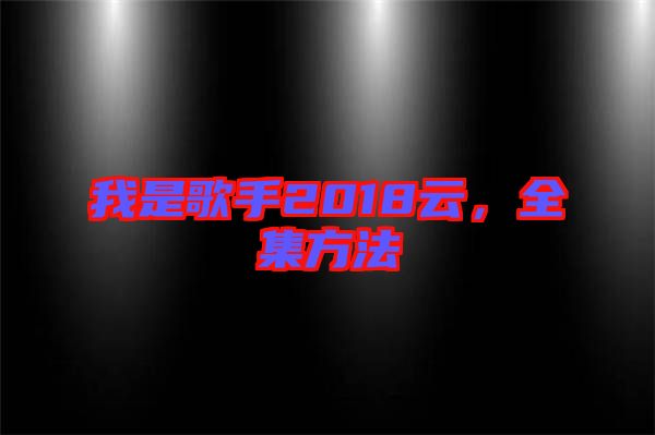 我是歌手2018云，全集方法