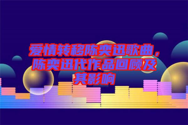 愛情轉移陳奕迅歌曲，陳奕迅代作品回顧及其影響