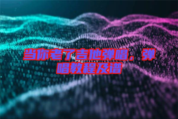 當你老了吉他彈唱，彈唱教程及譜