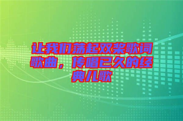 讓我們蕩起雙槳歌詞歌曲，傳唱已久的經典兒歌