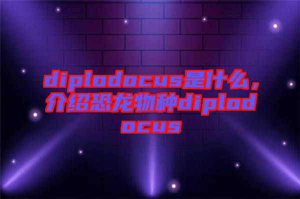 diplodocus是什么，介紹恐龍物種diplodocus
