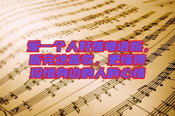 愛一個(gè)人好難粵語版，聽完這首歌，更懂得珍惜身邊的人的心情