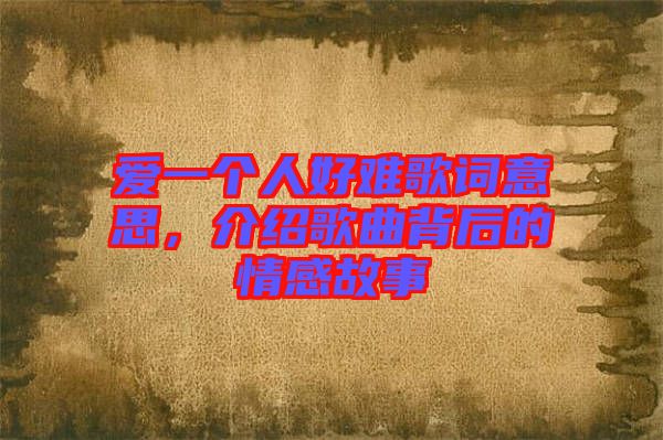 愛(ài)一個(gè)人好難歌詞意思，介紹歌曲背后的情感故事