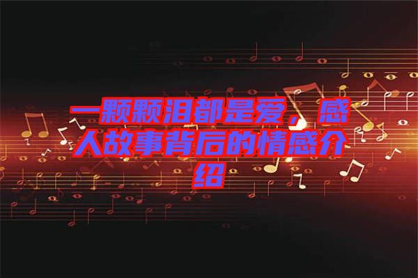 一顆顆淚都是愛，感人故事背后的情感介紹