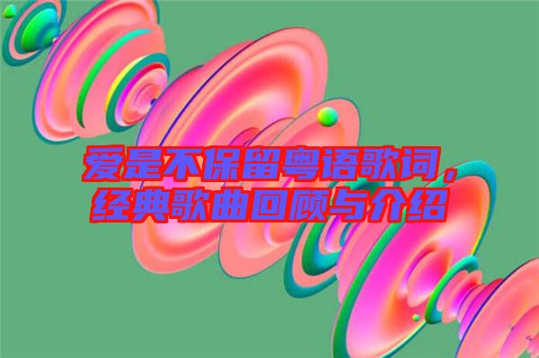 愛是不保留粵語歌詞，經(jīng)典歌曲回顧與介紹
