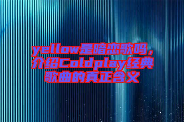 yellow是暗戀歌嗎，介紹Coldplay經典歌曲的真正含義