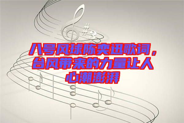 八號風球陳奕迅歌詞，臺風帶來的力量讓人心潮澎湃