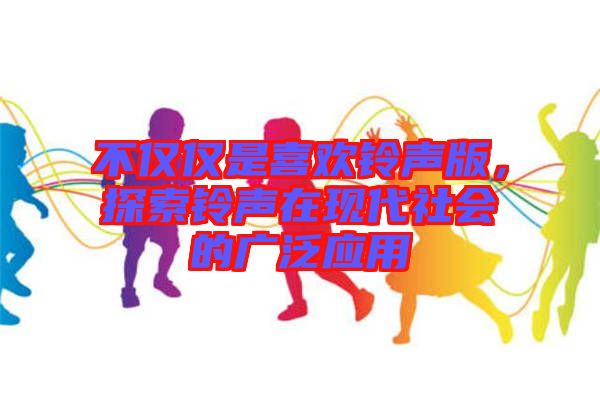 不僅僅是喜歡鈴聲版，探索鈴聲在現代社會的廣泛應用