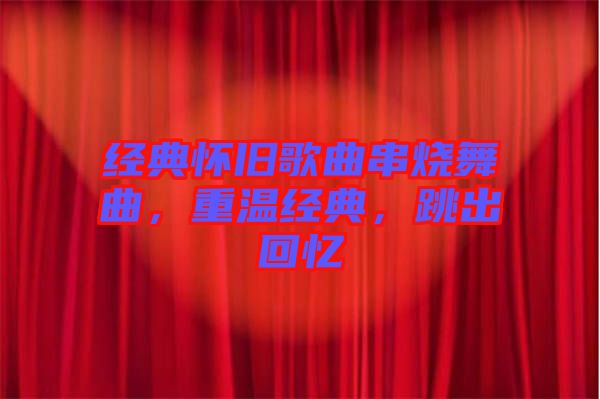 經(jīng)典懷舊歌曲串燒舞曲，重溫經(jīng)典，跳出回憶