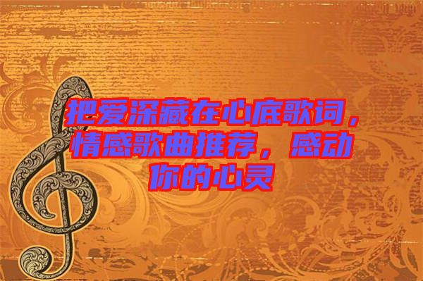 把愛深藏在心底歌詞，情感歌曲推薦，感動你的心靈