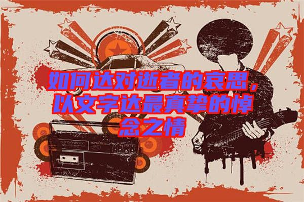 如何達對逝者的哀思，以文字達最真摯的悼念之情