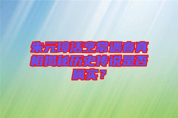 朱元璋活烹常遇春真相揭秘歷史傳說是否屬實(shí)？