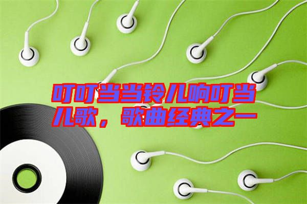 叮叮當(dāng)當(dāng)鈴兒響叮當(dāng)兒歌，歌曲經(jīng)典之一