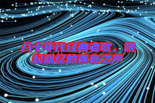 八十年代經典老歌，喚起回憶的青春之聲