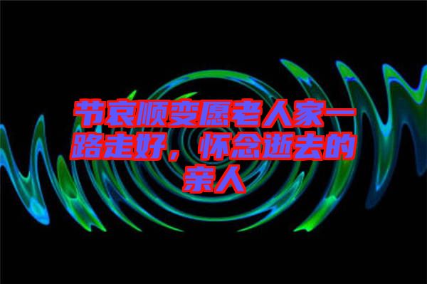 節哀順變愿老人家一路走好，懷念逝去的親人