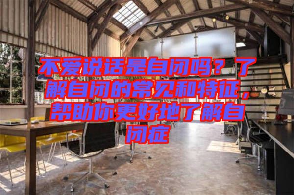不愛說話是自閉嗎？了解自閉的常見和特征，幫助你更好地了解自閉癥