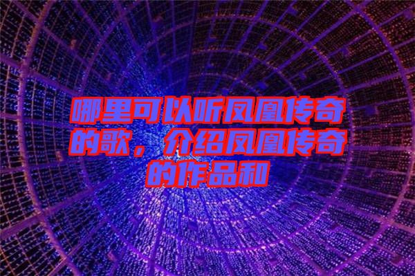 哪里可以聽鳳凰傳奇的歌，介紹鳳凰傳奇的作品和
