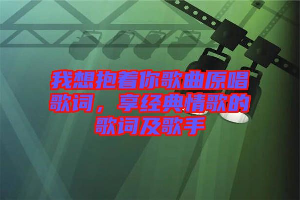 我想抱著你歌曲原唱歌詞，享經典情歌的歌詞及歌手