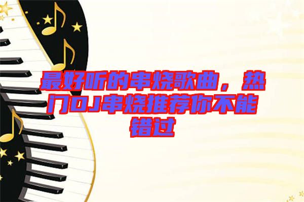 最好聽的串燒歌曲，熱門DJ串燒推薦你不能錯過
